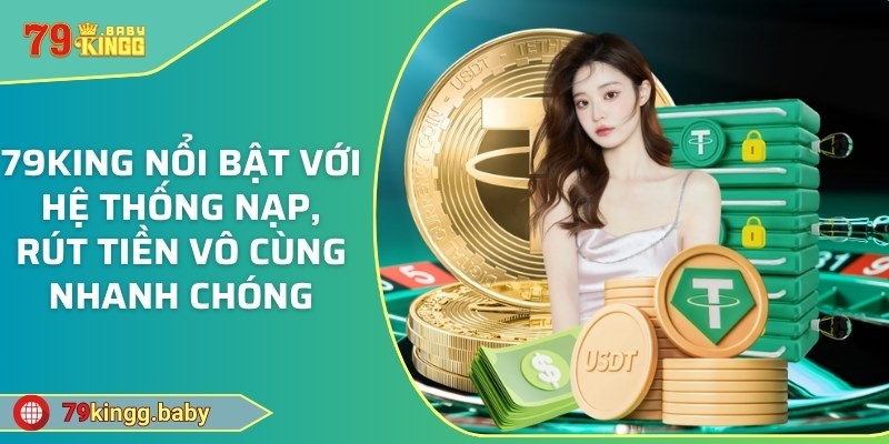 79KING nổi bật với hệ thống nạp, rút tiền vô cùng nhanh chóng