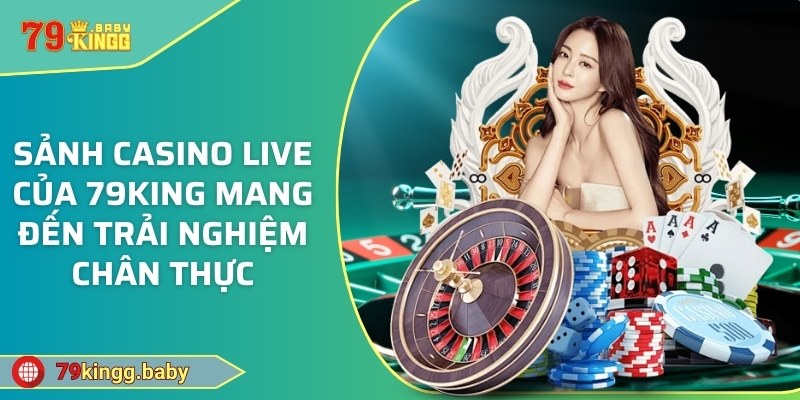 Sảnh Casino Live của 79KING mang đến trải nghiệm chân thực